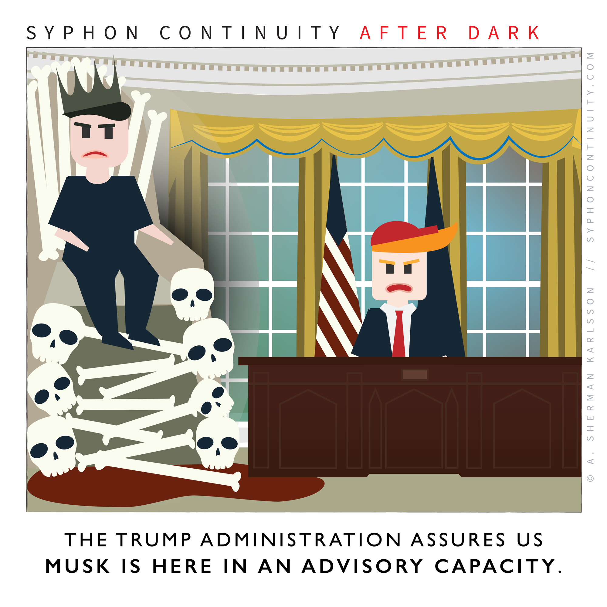 Syphon Continuity After Dark  An image of the oval office. Trump is wearing a red hat and sitting behind the resolute desk. Musk is sitting perched on a tall throne of bones, wearing a dark crown.  Caption: The Trump Administration assures us Musk is here in an advisory capacity.